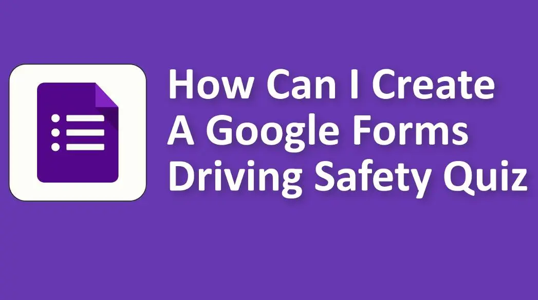How Can I Create A Google Forms Driving Safety Quiz to Assess Learners
