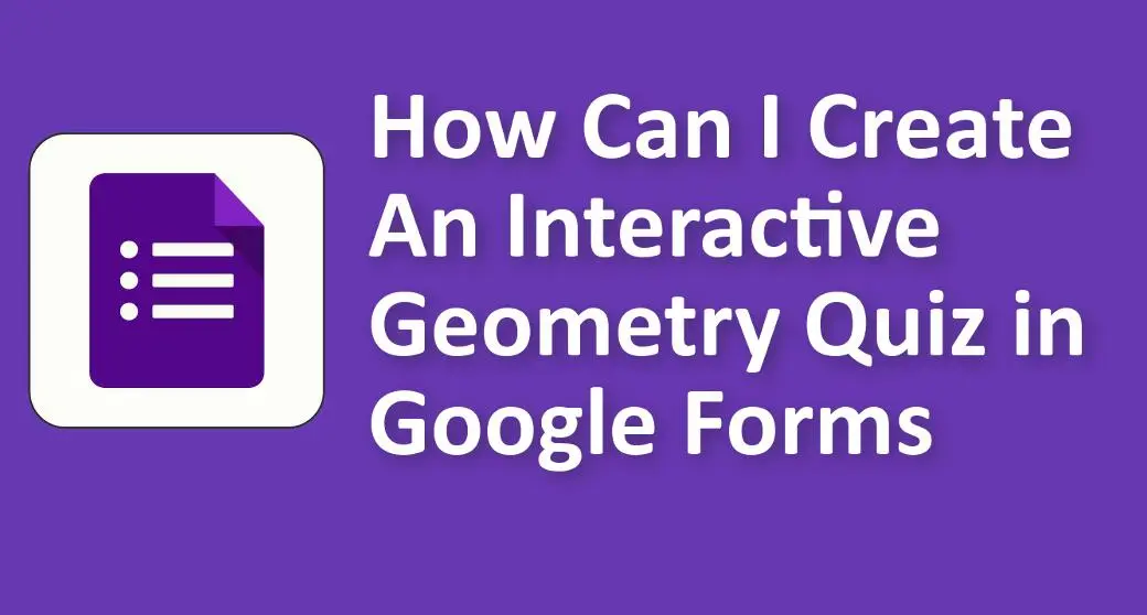 How Can I Create An Interactive Geometry Quiz in Google Forms