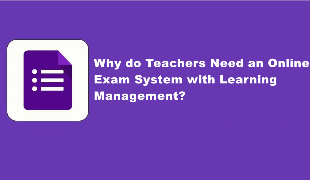 Why do Teachers Need an Online Exam System with Learning Management?