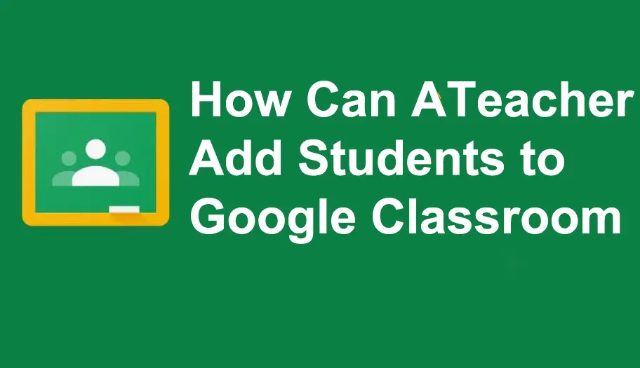 How Can A Teacher Add Students to Google Classroom?